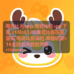 电竞比赛app下载与s16lol赛事资讯